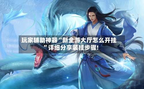玩家辅助神器“新全游大厅怎么开挂”详细分享装挂步骤!