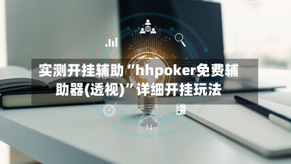 实测开挂辅助“hhpoker免费辅助器(透视)”详细开挂玩法-第2张图片