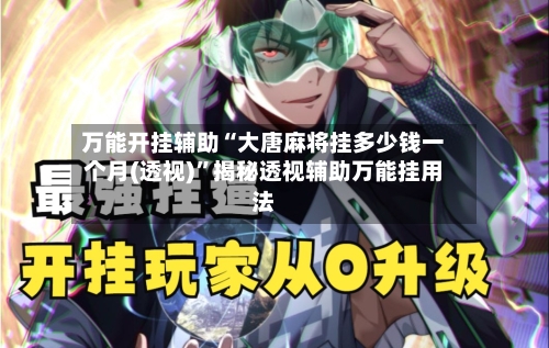 万能开挂辅助“大唐麻将挂多少钱一个月(透视)	”揭秘透视辅助万能挂用法-第2张图片