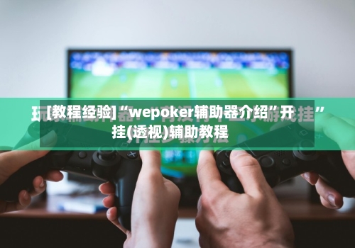 [教程经验]“wepoker辅助器介绍”开挂(透视)辅助教程-第2张图片