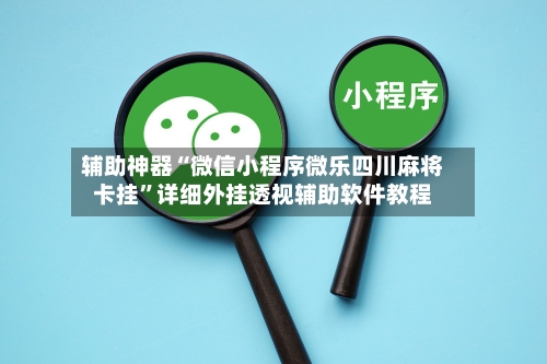 辅助神器“微信小程序微乐四川麻将卡挂	”详细外挂透视辅助软件教程-第2张图片