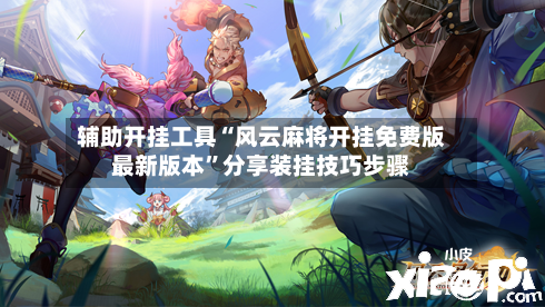 辅助开挂工具“风云麻将开挂免费版最新版本”分享装挂技巧步骤-第3张图片