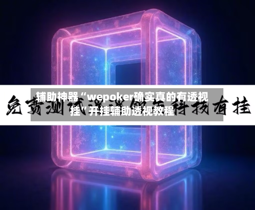 辅助神器“wepoker确实真的有透视挂	”开挂辅助透视教程-第3张图片