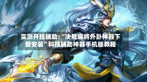 实测开挂辅助:“决胜麻将外卦神器下载安装”科技辅助神器手机版教程-第3张图片