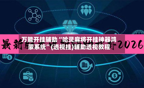 万能开挂辅助“哈灵麻将开挂神器鸿蒙系统	”(透视挂)辅助透视教程-第2张图片