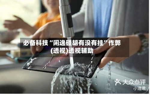 必备科技“闲逸碰胡有没有挂”作弊(透视)透视辅助-第3张图片