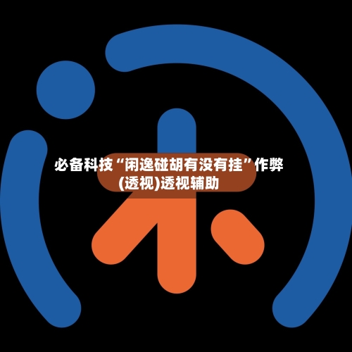 必备科技“闲逸碰胡有没有挂	”作弊(透视)透视辅助-第2张图片