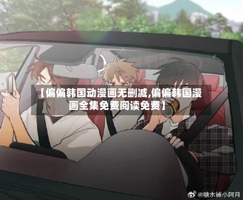 【偏偏韩国动漫画无删减,偏偏韩国漫画全集免费阅读免费】
