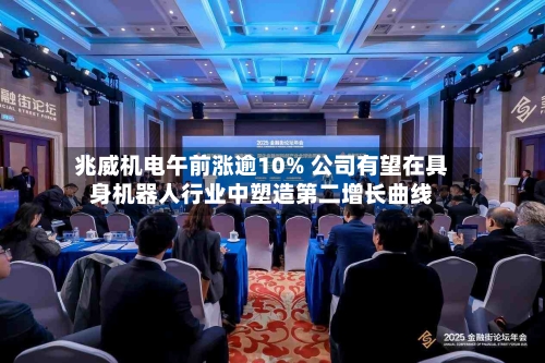 兆威机电午前涨逾10% 公司有望在具身机器人行业中塑造第二增长曲线