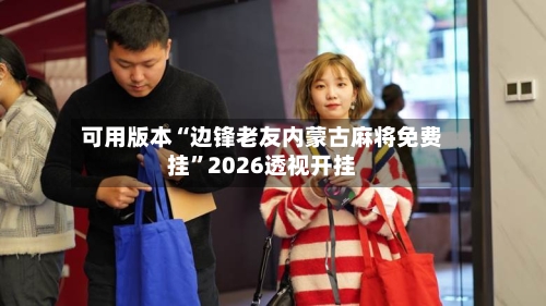 可用版本“边锋老友内蒙古麻将免费挂”2026透视开挂