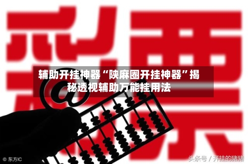 辅助开挂神器“陕麻圈开挂神器”揭秘透视辅助万能挂用法-第3张图片