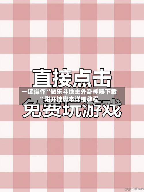 一键操作“微乐斗地主外卦神器下载”附开挂脚本详细教程-第3张图片