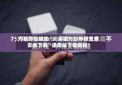 万能开挂辅助“川麻圈外卦神器免费安装下载”通用版下载教程！-第2张图片