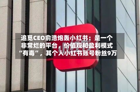追觅CEO俞浩炮轰小红书：是一个非常烂的平台，价值观和盈利模式“有毒	”，其个人小红书账号粉丝9万-第2张图片