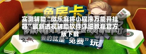 实测辅助“微乐麻将小程序万能开挂器	”最新透视辅助软件详细教程官方版下载-第2张图片