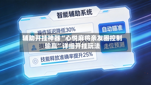 辅助开挂神器“心悦麻将亲友圈控制输赢”详细开挂玩法-第2张图片