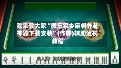 我来教大家“微乐家乡麻将外卦神器下载安装	”(作弊)辅助透视教程-第2张图片