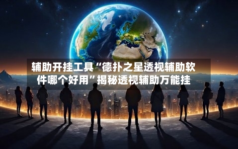 辅助开挂工具“德扑之星透视辅助软件哪个好用”揭秘透视辅助万能挂-第2张图片