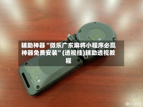 辅助神器“微乐广东麻将小程序必赢神器免费安装	”(透视挂)辅助透视教程-第3张图片