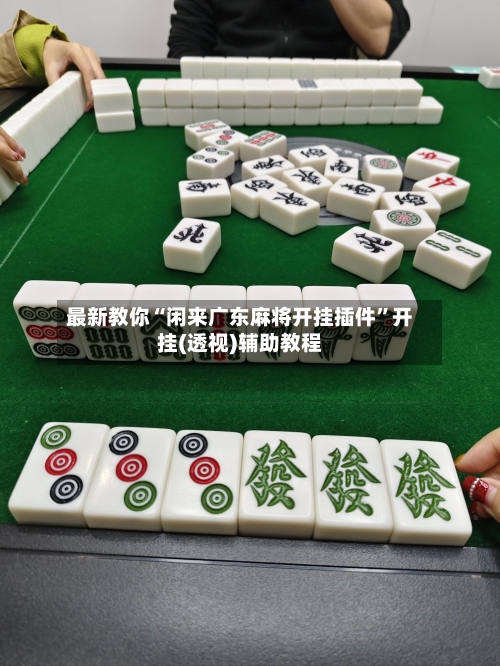 最新教你“闲来广东麻将开挂插件”开挂(透视)辅助教程