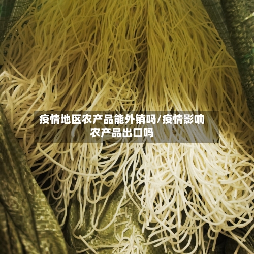 疫情地区农产品能外销吗/疫情影响农产品出口吗-第2张图片