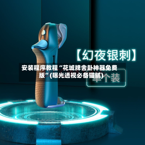 安装程序教程“花城牌舍卦神器免费版”(曝光透视必备猫腻)