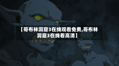 【哥布林洞窟3在线观看免费,哥布林洞窟3在线看高清】-第3张图片