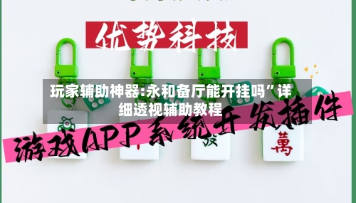 玩家辅助神器:永和备厅能开挂吗”详细透视辅助教程