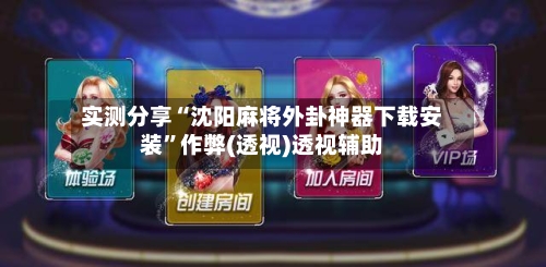 实测分享“沈阳麻将外卦神器下载安装	”作弊(透视)透视辅助-第2张图片