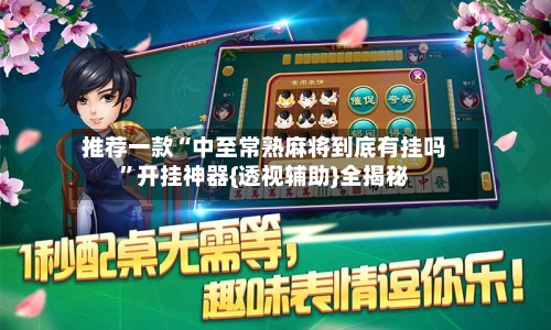 推荐一款“中至常熟麻将到底有挂吗”开挂神器{透视辅助}全揭秘-第1张图片