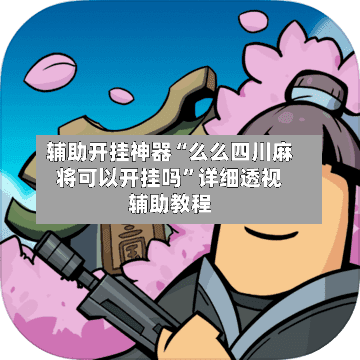 辅助开挂神器“么么四川麻将可以开挂吗”详细透视辅助教程-第3张图片