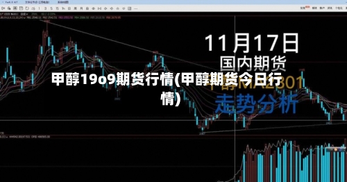 甲醇19o9期货行情(甲醇期货今日行情)-第2张图片
