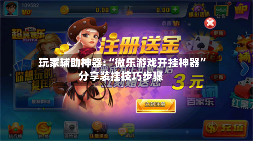 玩家辅助神器:“微乐游戏开挂神器	”分享装挂技巧步骤-第2张图片