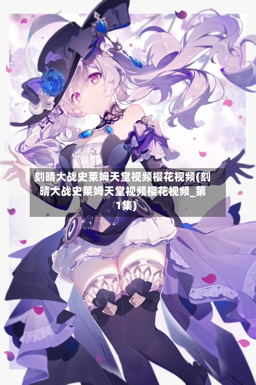 刻晴大战史莱姆天堂视频樱花视频(刻晴大战史莱姆天堂视频樱花视频_第1集)-第2张图片