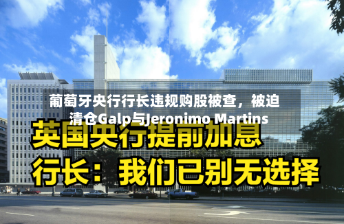 葡萄牙央行行长违规购股被查	，被迫清仓Galp与Jeronimo Martins-第2张图片