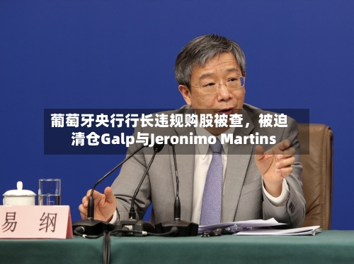 葡萄牙央行行长违规购股被查，被迫清仓Galp与Jeronimo Martins-第3张图片