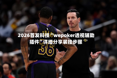 2026首发科技“wepoker透视辅助插件”详细分享装挂步骤-第2张图片