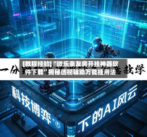 [教程经验]“微乐亲友房开挂神器软件下载”揭秘透视辅助万能挂用法-第2张图片