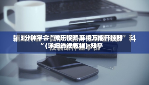 3分钟学会“微乐捉鸡麻将万能开挂器”(详细透视教程)-知乎-第3张图片