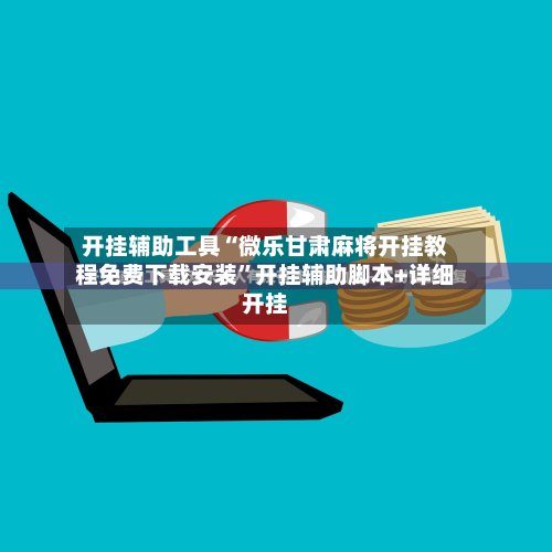 开挂辅助工具“微乐甘肃麻将开挂教程免费下载安装	”开挂辅助脚本+详细开挂-第2张图片