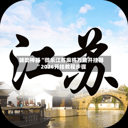 辅助神器“微乐江苏麻将万能开挂器”2026开挂教程步骤-第3张图片