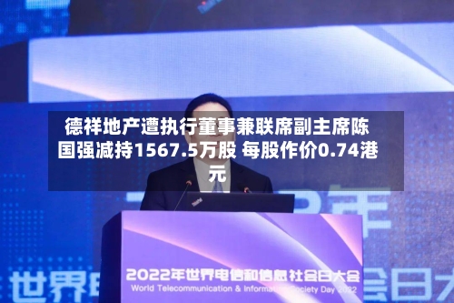 德祥地产遭执行董事兼联席副主席陈国强减持1567.5万股 每股作价0.74港元