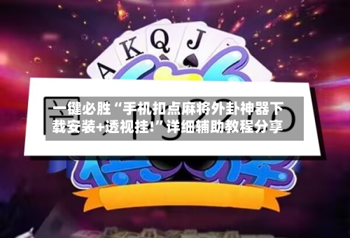 一键必胜“手机扣点麻将外卦神器下载安装+透视挂!”详细辅助教程分享-第3张图片