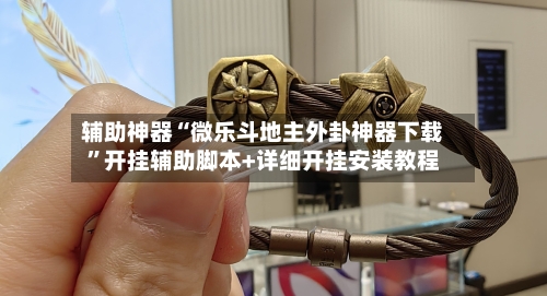 辅助神器“微乐斗地主外卦神器下载”开挂辅助脚本+详细开挂安装教程