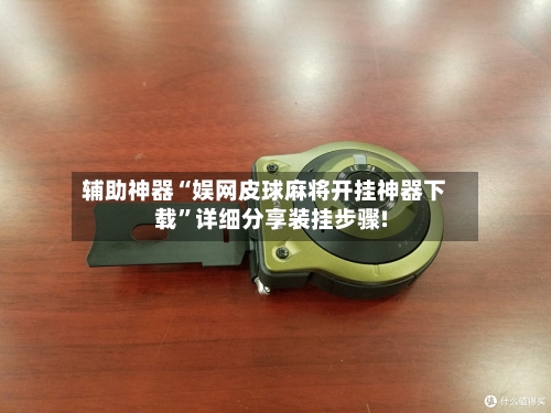 辅助神器“娱网皮球麻将开挂神器下载”详细分享装挂步骤!-第2张图片