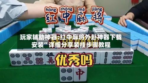 玩家辅助神器:红中麻将外卦神器下载安装”详细分享装挂步骤教程-第2张图片