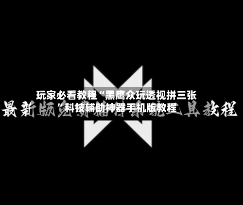 玩家必看教程“黑鹰众玩透视拼三张”科技辅助神器手机版教程