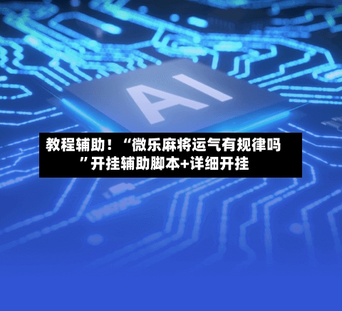 教程辅助！“微乐麻将运气有规律吗”开挂辅助脚本+详细开挂-第3张图片