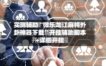 实测辅助“微乐龙江麻将外卦神器下载”开挂辅助脚本+详细开挂-第2张图片