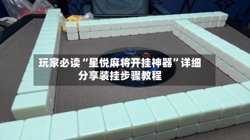 玩家必读“星悦麻将开挂神器	”详细分享装挂步骤教程-第3张图片